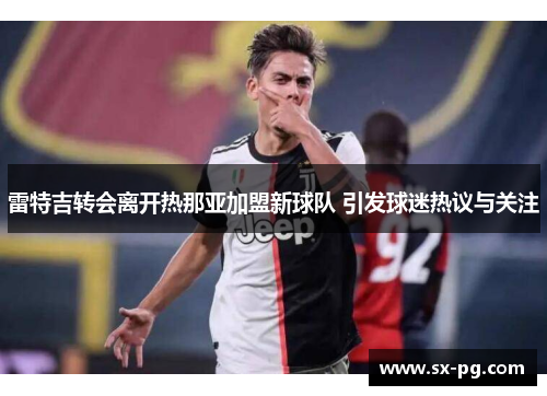 雷特吉转会离开热那亚加盟新球队 引发球迷热议与关注 雷特吉转会离开热那亚加盟新球队 引发球迷热议与关注