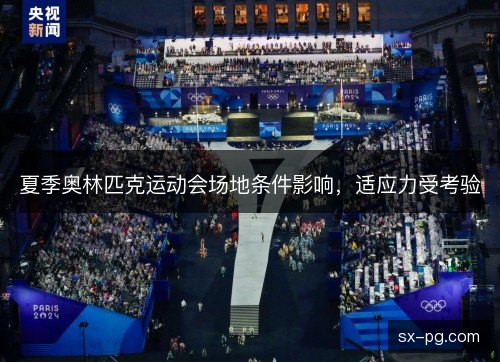 夏季奥林匹克运动会场地条件影响,适应力受考验 夏季奥林匹克运动会场地条件影响,适应力受考验